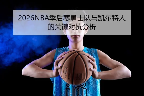 2026NBA季后赛勇士队与凯尔特人的关键对抗分析 | xingkong
