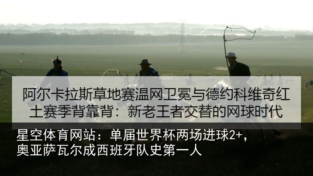 星空体育网站:单届世界杯两场进球2+,奥亚萨瓦尔成西班牙队史第一人