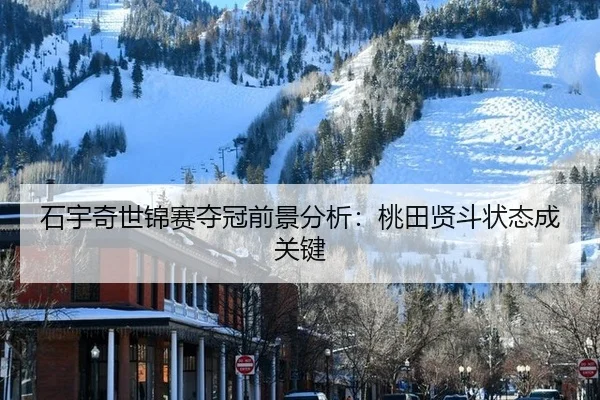 石宇奇世锦赛夺冠前景分析：桃田贤斗状态成关键
