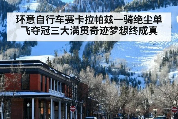 环意自行车赛卡拉帕兹一骑绝尘单飞夺冠三大满贯奇迹梦想终成真