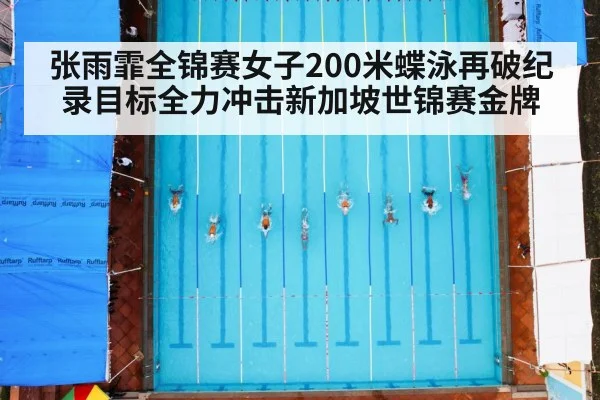 张雨霏全锦赛女子200米蝶泳再破纪录目标全力冲击新加坡世锦赛金牌